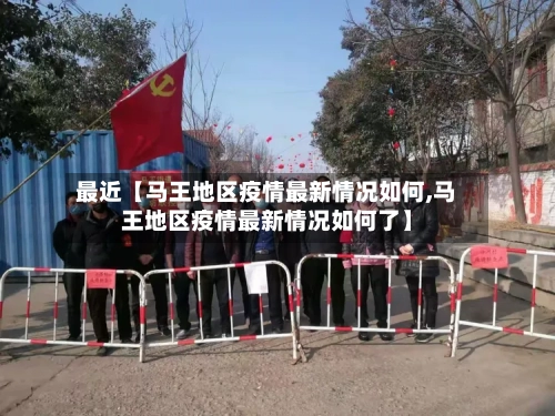 最近【马王地区疫情最新情况如何,马王地区疫情最新情况如何了】-第2张图片
