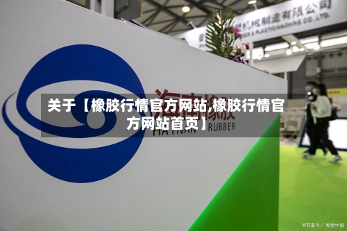 关于【橡胶行情官方网站,橡胶行情官方网站首页】-第2张图片