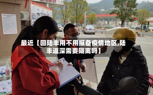 最近【回陆丰用不用报备疫情地区,陆丰返深需要隔离吗】-第3张图片