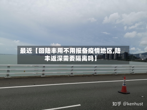 最近【回陆丰用不用报备疫情地区,陆丰返深需要隔离吗】