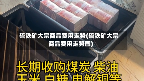 硫铁矿大宗商品费用走势(硫铁矿大宗商品费用走势图)-第2张图片