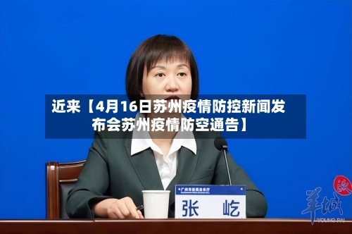 近来【4月16日苏州疫情防控新闻发布会苏州疫情防空通告】-第3张图片