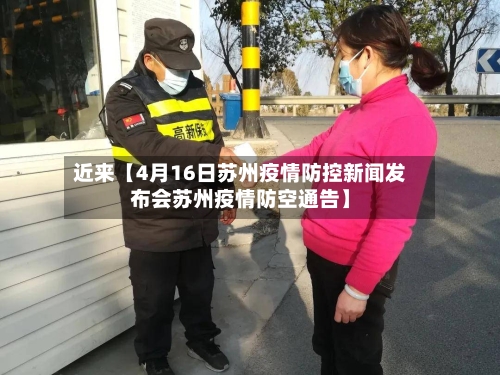 近来【4月16日苏州疫情防控新闻发布会苏州疫情防空通告】