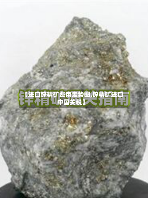 【进口锌精矿费用走势图,锌精矿进口中国关税】-第2张图片