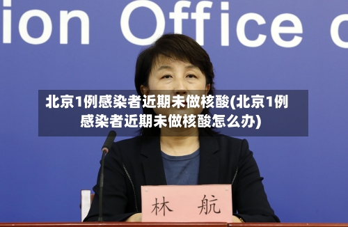 北京1例感染者近期未做核酸(北京1例感染者近期未做核酸怎么办)-第2张图片