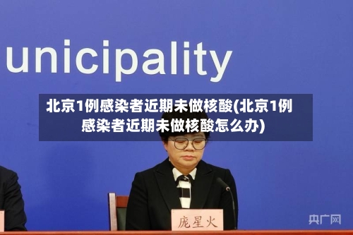 北京1例感染者近期未做核酸(北京1例感染者近期未做核酸怎么办)