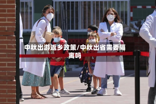 中秋出游返乡政策/中秋出省需要隔离吗