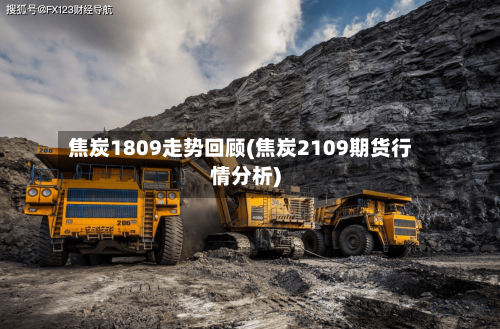 焦炭1809走势回顾(焦炭2109期货行情分析)-第2张图片