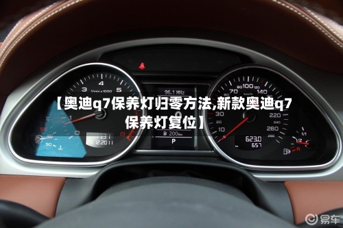 【奥迪q7保养灯归零方法,新款奥迪q7保养灯复位】-第2张图片