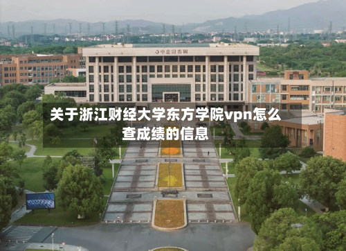 关于浙江财经大学东方学院vpn怎么查成绩的信息