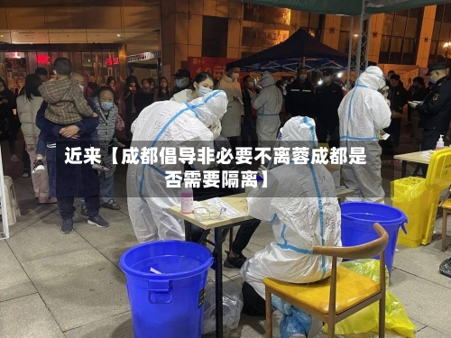 近来【成都倡导非必要不离蓉成都是否需要隔离】-第2张图片