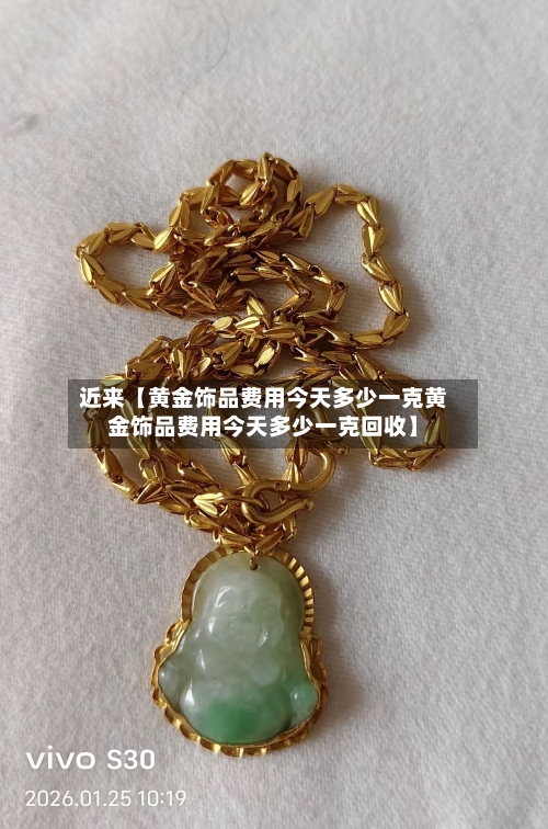 近来【黄金饰品费用今天多少一克黄金饰品费用今天多少一克回收】-第3张图片
