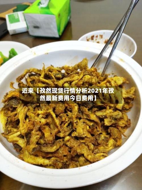 近来【孜然现货行情分析2021年孜然最新费用今日费用】