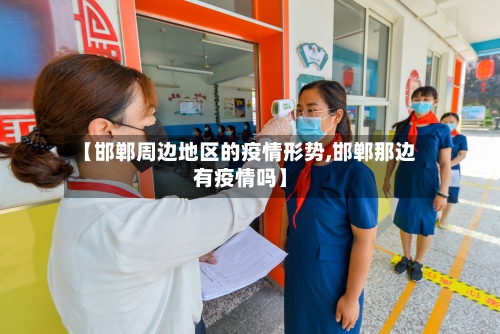 【邯郸周边地区的疫情形势,邯郸那边有疫情吗】-第3张图片