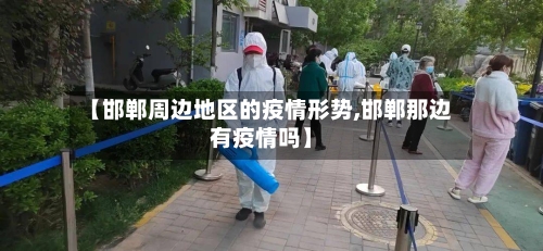 【邯郸周边地区的疫情形势,邯郸那边有疫情吗】