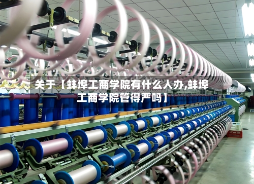 关于【蚌埠工商学院有什么人办,蚌埠工商学院管得严吗】-第2张图片