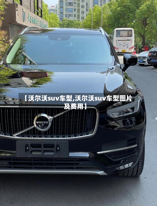 【沃尔沃suv车型,沃尔沃suv车型图片及费用】-第2张图片
