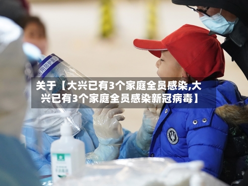 关于【大兴已有3个家庭全员感染,大兴已有3个家庭全员感染新冠病毒】