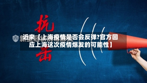 近来【上海疫情是否会反弹?官方回应上海这次疫情爆发的可能性】-第3张图片
