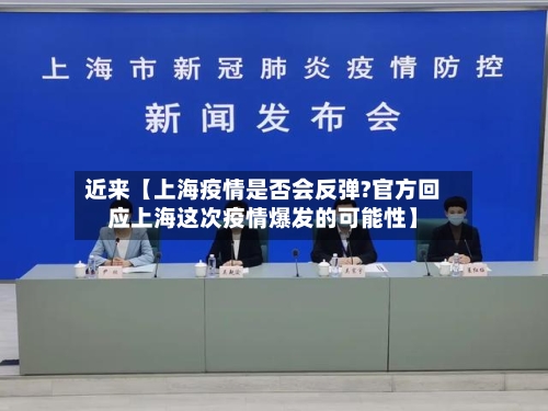 近来【上海疫情是否会反弹?官方回应上海这次疫情爆发的可能性】-第2张图片