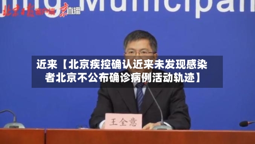 近来【北京疾控确认近来未发现感染者北京不公布确诊病例活动轨迹】