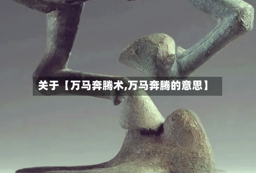 关于【万马奔腾术,万马奔腾的意思】