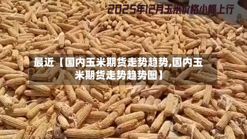 最近【国内玉米期货走势趋势,国内玉米期货走势趋势图】
