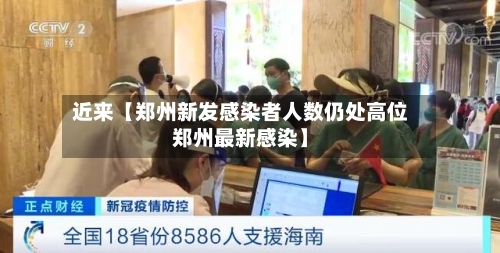 近来【郑州新发感染者人数仍处高位郑州最新感染】