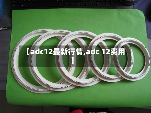【adc12最新行情,adc 12费用】