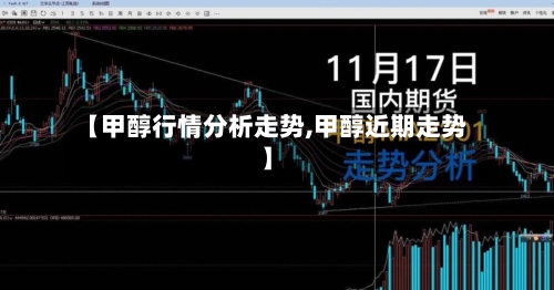 【甲醇行情分析走势,甲醇近期走势】
