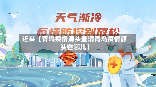 近来【青岛疫情源头查清青岛疫情源头在哪儿】