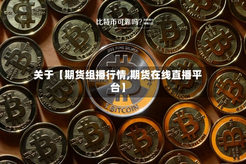 关于【期货组播行情,期货在线直播平台】