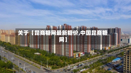 关于【昆商糖网最新糖价,中国昆商糖网】-第2张图片