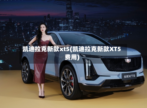 凯迪拉克新款xt5(凯迪拉克新款XT5费用)