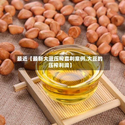 最近【最新大豆压榨套利案例,大豆的压榨利润】