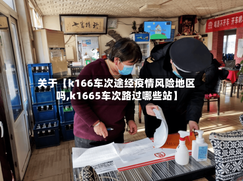 关于【k166车次途经疫情风险地区吗,k1665车次路过哪些站】