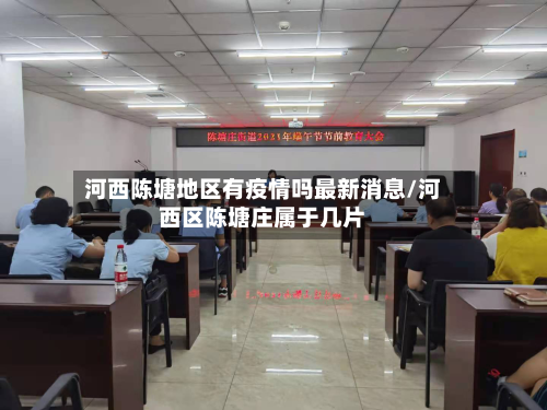 河西陈塘地区有疫情吗最新消息/河西区陈塘庄属于几片-第2张图片