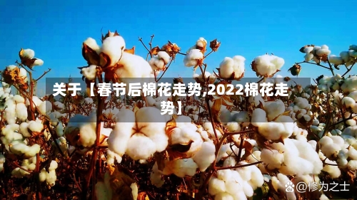 关于【春节后棉花走势,2022棉花走势】