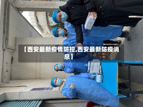 【西安最新疫情防控,西安最新防疫消息】