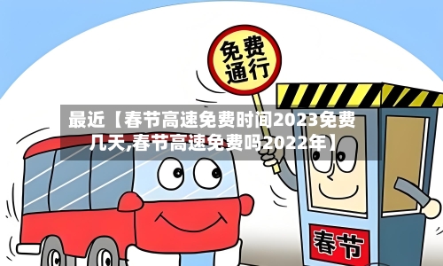 最近【春节高速免费时间2023免费几天,春节高速免费吗2022年】-第3张图片