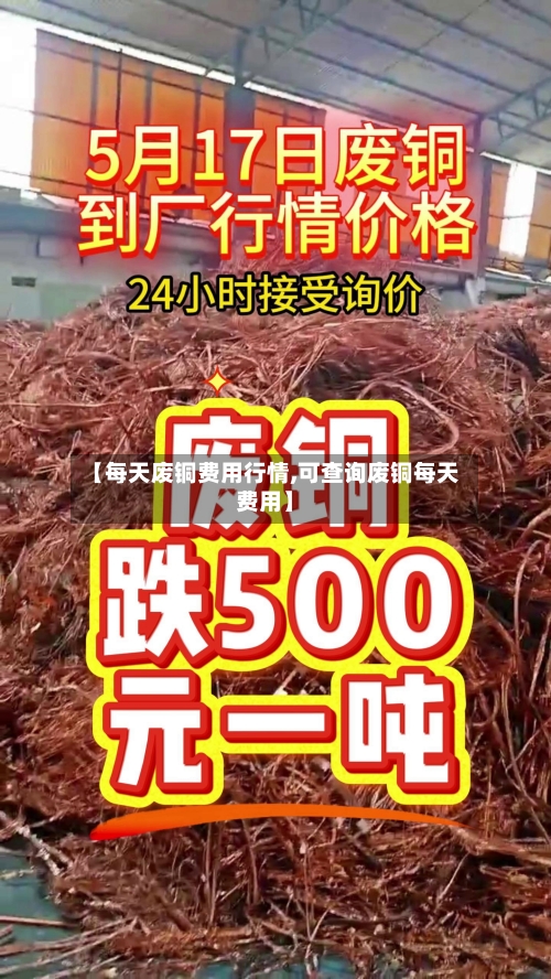 【每天废铜费用行情,可查询废铜每天费用】