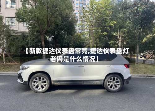 【新款捷达仪表盘常亮,捷达仪表盘灯老闪是什么情况】