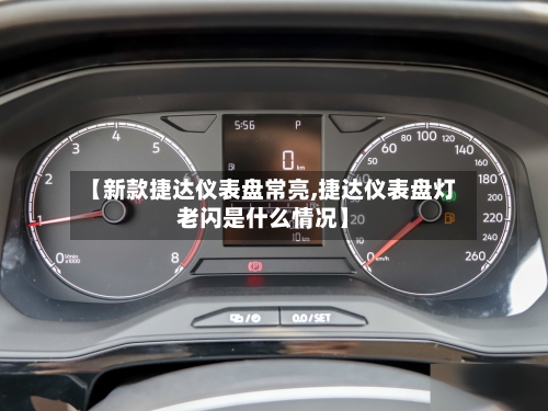 【新款捷达仪表盘常亮,捷达仪表盘灯老闪是什么情况】-第3张图片