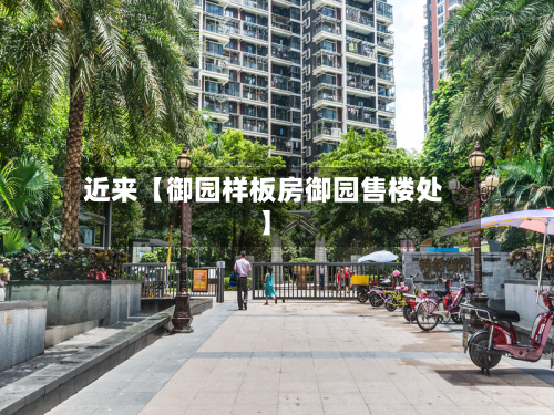 近来【御园样板房御园售楼处】-第3张图片