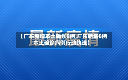 【广东新增本土确诊8例,广东新增8例本土确诊病例行动轨迹】-第2张图片