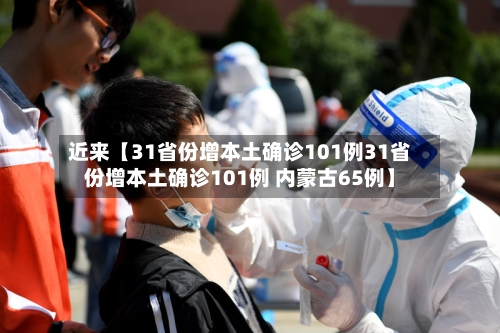 近来【31省份增本土确诊101例31省份增本土确诊101例 内蒙古65例】