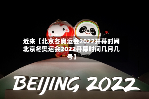 近来【北京冬奥运会2022开幕时间北京冬奥运会2022开幕时间几月几号】