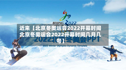 近来【北京冬奥运会2022开幕时间北京冬奥运会2022开幕时间几月几号】-第2张图片