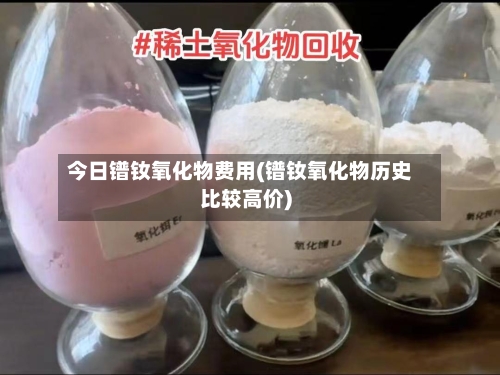 今日镨钕氧化物费用(镨钕氧化物历史比较高价)