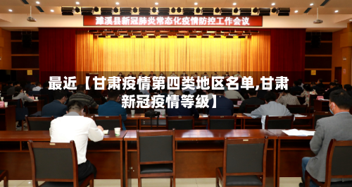 最近【甘肃疫情第四类地区名单,甘肃新冠疫情等级】-第3张图片